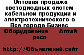 Оптовая продажа светодиодных систем, кабельной продукции и электротехнического о - Все города Бизнес » Оборудование   . Алтай респ.